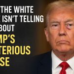 What the White House Isn’t Telling You About Trump’s Mysterious?